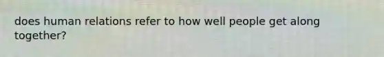 does human relations refer to how well people get along together?