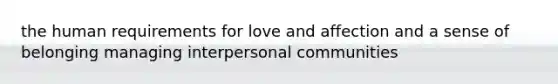 the human requirements for love and affection and a sense of belonging managing interpersonal communities