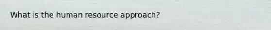 What is the human resource approach?