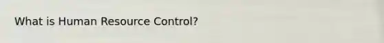 What is Human Resource Control?