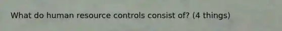 What do human resource controls consist of? (4 things)