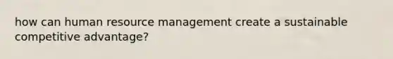 how can human resource management create a sustainable competitive advantage?