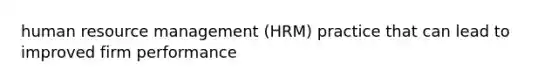 human resource management (HRM) practice that can lead to improved firm performance