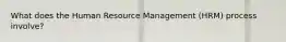What does the Human Resource Management (HRM) process involve?