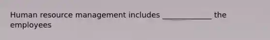 Human resource management includes _____________ the employees