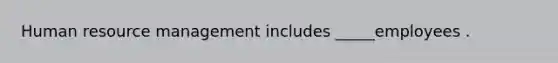 Human resource management includes _____employees .