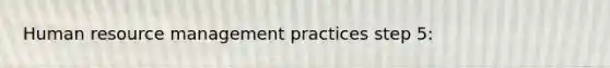 Human resource management practices step 5: