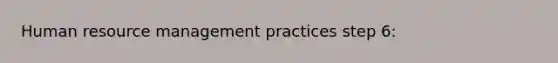 Human resource management practices step 6: