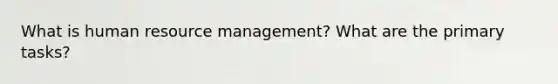 What is human resource management? What are the primary tasks?