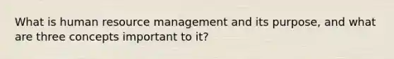 What is human resource management and its purpose, and what are three concepts important to it?