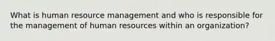 What is human resource management and who is responsible for the management of human resources within an organization?