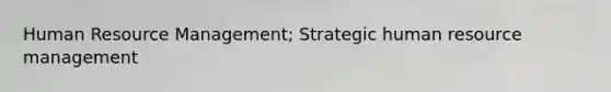 Human Resource Management; Strategic human resource management