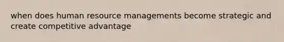 when does human resource managements become strategic and create competitive advantage