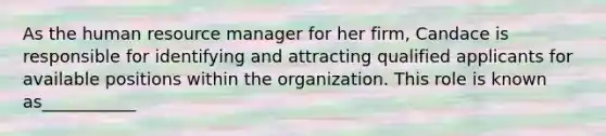 As the human resource manager for her firm, Candace is responsible for identifying and attracting qualified applicants for available positions within the organization. This role is known as___________