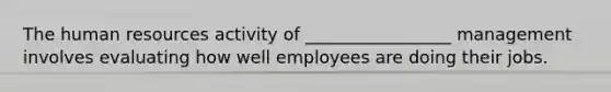 The human resources activity of _________________ management involves evaluating how well employees are doing their jobs.