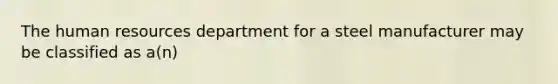 The human resources department for a steel manufacturer may be classified as​ a(n)