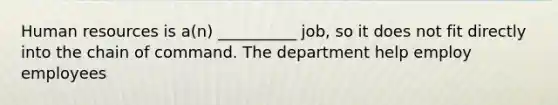 Human resources is a(n) __________ job, so it does not fit directly into the chain of command. The department help employ employees