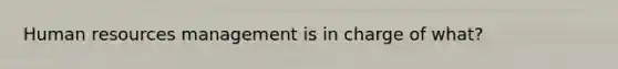 Human resources management is in charge of what?