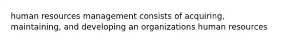 human resources management consists of acquiring, maintaining, and developing an organizations human resources