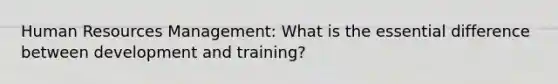 Human Resources Management: What is the essential difference between development and training?