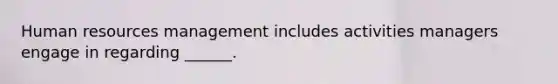 Human resources management includes activities managers engage in regarding ______.