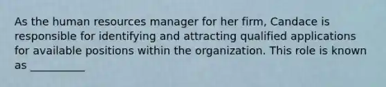 As the human resources manager for her firm, Candace is responsible for identifying and attracting qualified applications for available positions within the organization. This role is known as __________