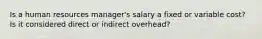 Is a human resources manager's salary a fixed or variable cost? Is it considered direct or indirect overhead?