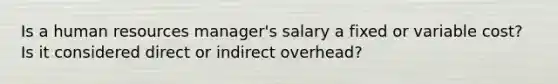 Is a human resources manager's salary a fixed or variable cost? Is it considered direct or indirect overhead?