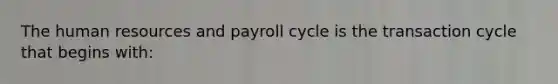 The human resources and payroll cycle is the transaction cycle that begins with: