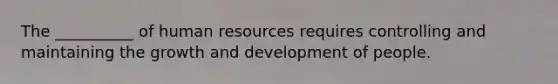 The __________ of human resources requires controlling and maintaining the growth and development of people.