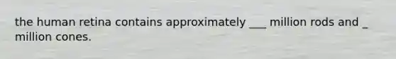 the human retina contains approximately ___ million rods and _ million cones.