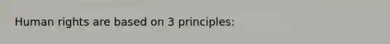 Human rights are based on 3 principles: