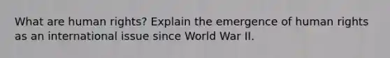 What are human rights? Explain the emergence of human rights as an international issue since World War II.