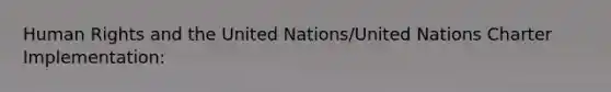 Human Rights and the United Nations/United Nations Charter Implementation: