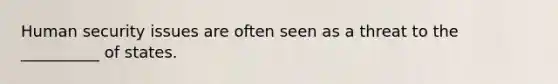 Human security issues are often seen as a threat to the __________ of states.