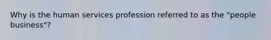 Why is the human services profession referred to as the "people business"?