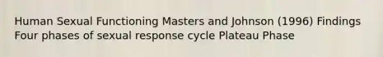 Human Sexual Functioning Masters and Johnson (1996) Findings Four phases of sexual response cycle Plateau Phase