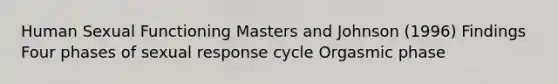 Human Sexual Functioning Masters and Johnson (1996) Findings Four phases of sexual response cycle Orgasmic phase