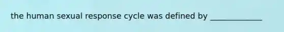 the human sexual response cycle was defined by _____________