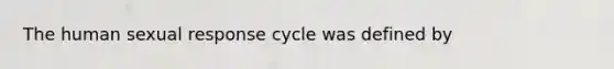 The human sexual response cycle was defined by