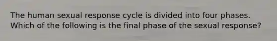 The human sexual response cycle is divided into four phases. Which of the following is the final phase of the sexual response?