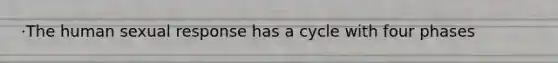 ·The human sexual response has a cycle with four phases