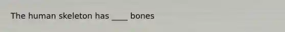 The human skeleton has ____ bones