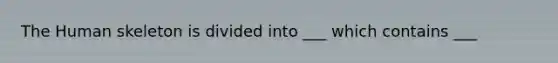 The Human skeleton is divided into ___ which contains ___