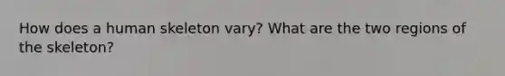 How does a human skeleton vary? What are the two regions of the skeleton?