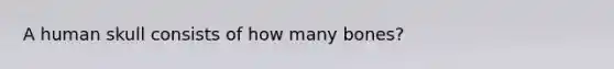 A human skull consists of how many bones?