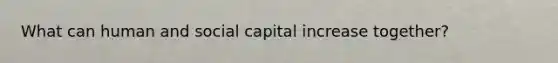 What can human and social capital increase together?