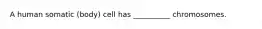 A human somatic (body) cell has __________ chromosomes.