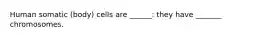 Human somatic (body) cells are ______: they have _______ chromosomes.