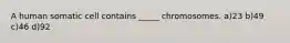 A human somatic cell contains _____ chromosomes. a)23 b)49 c)46 d)92
